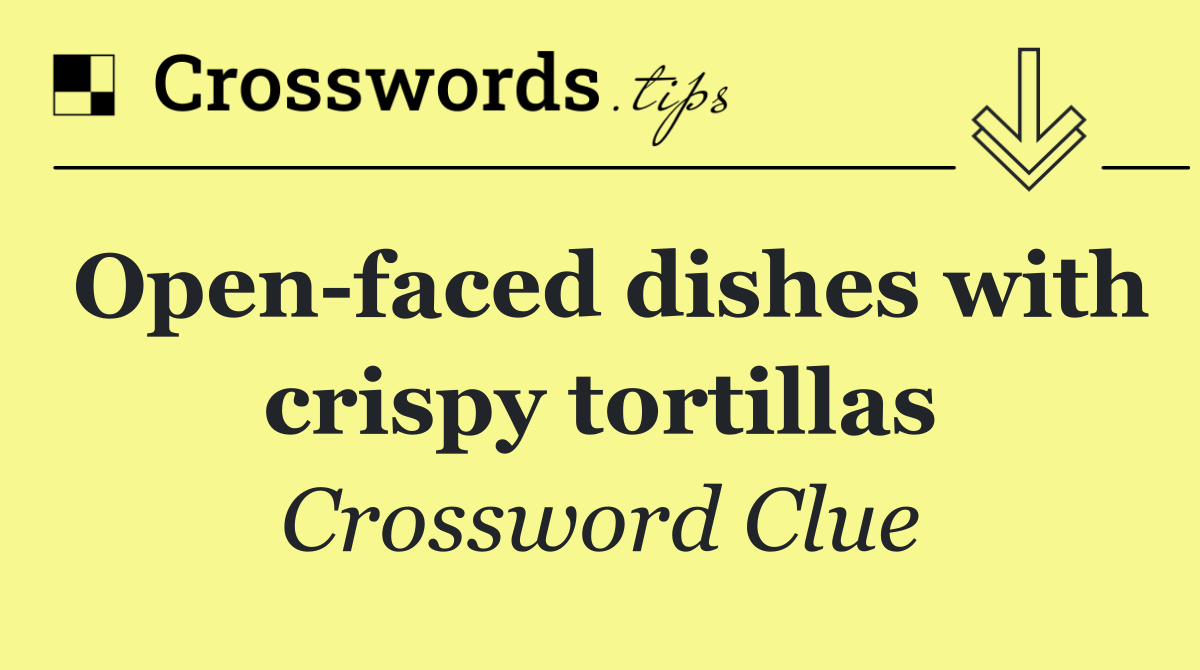 Open faced dishes with crispy tortillas