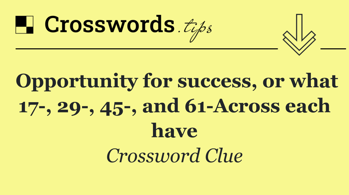 Opportunity for success, or what 17 , 29 , 45 , and 61 Across each have