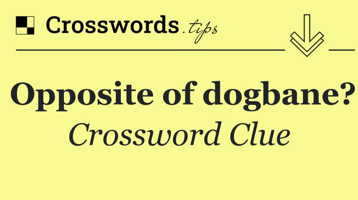 Opposite of dogbane?