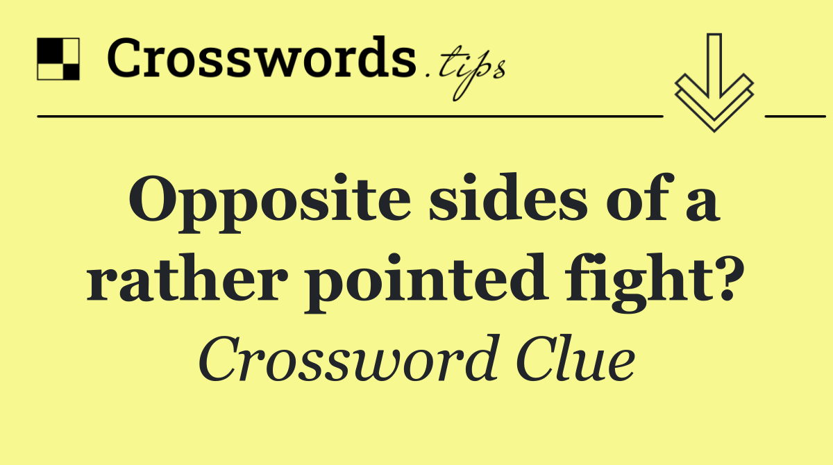 Opposite sides of a rather pointed fight?