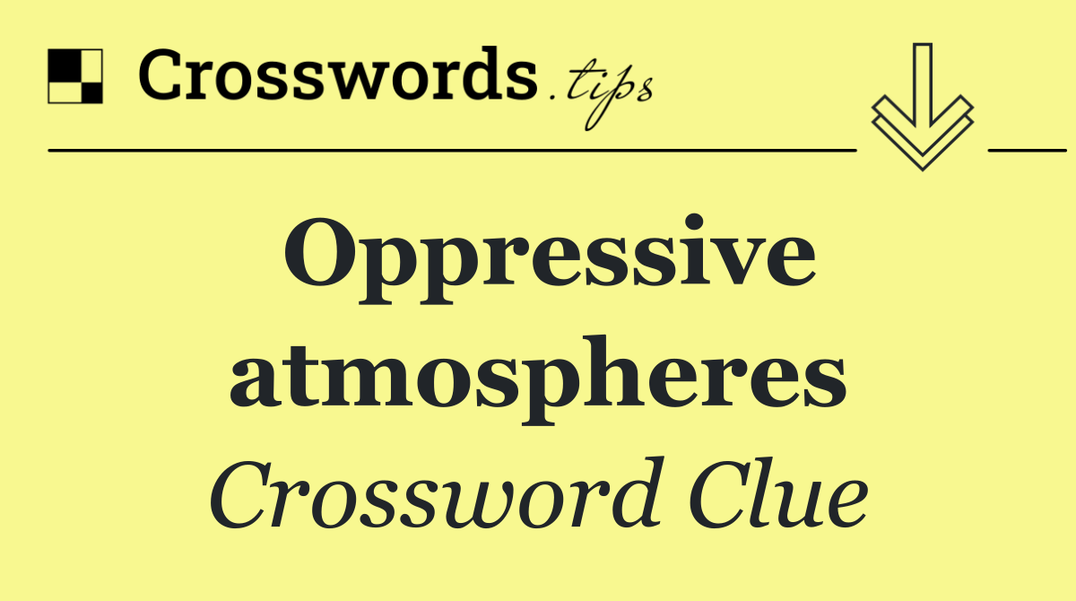 Oppressive atmospheres