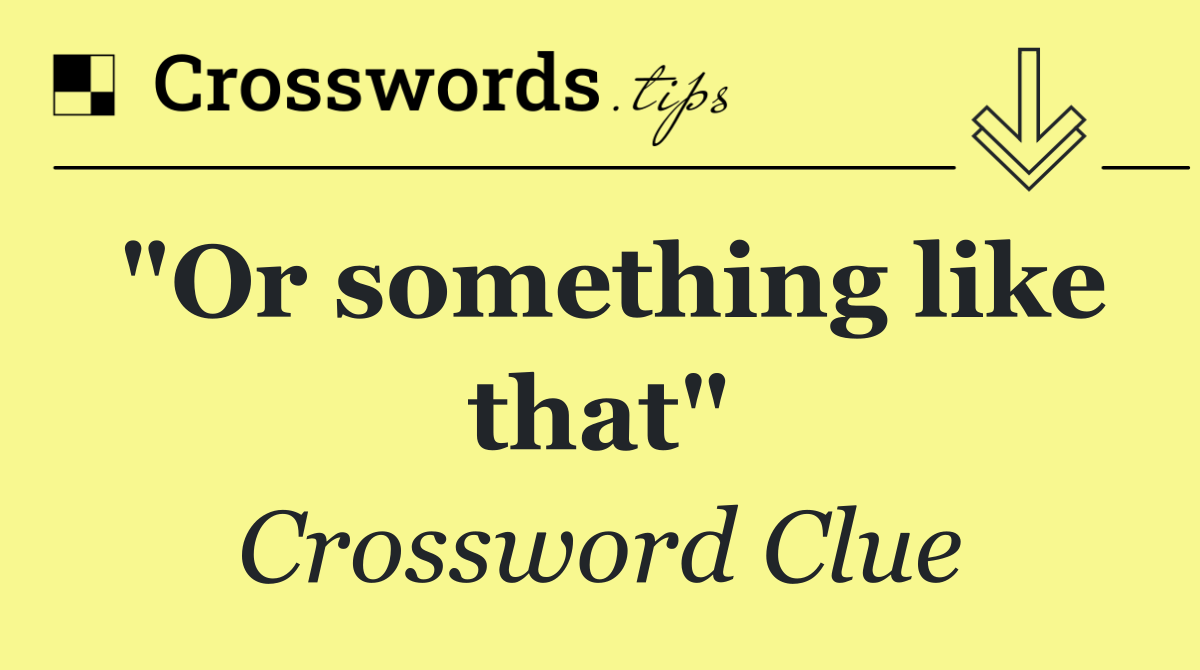 "Or something like that"