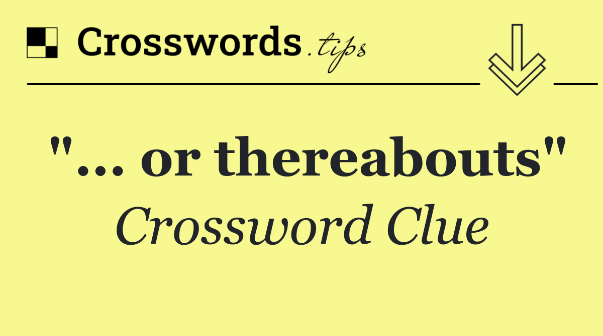 "... or thereabouts"