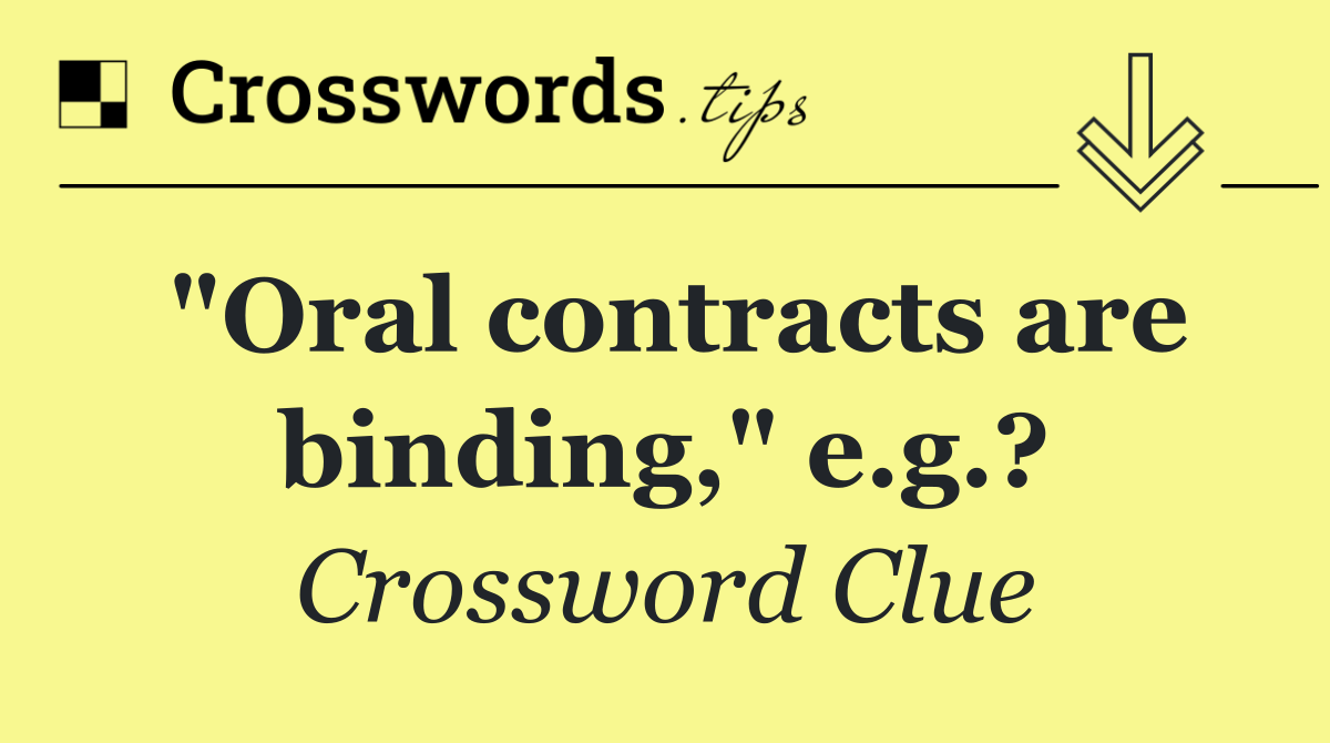 "Oral contracts are binding," e.g.?