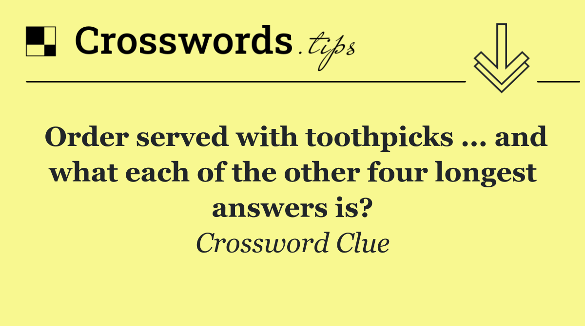 Order served with toothpicks ... and what each of the other four longest answers is?