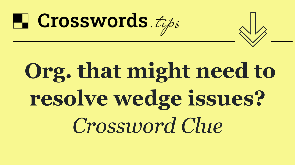 Org. that might need to resolve wedge issues?