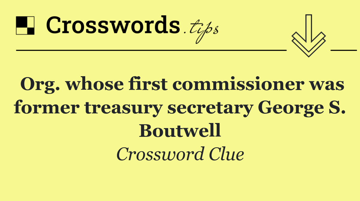 Org. whose first commissioner was former treasury secretary George S. Boutwell