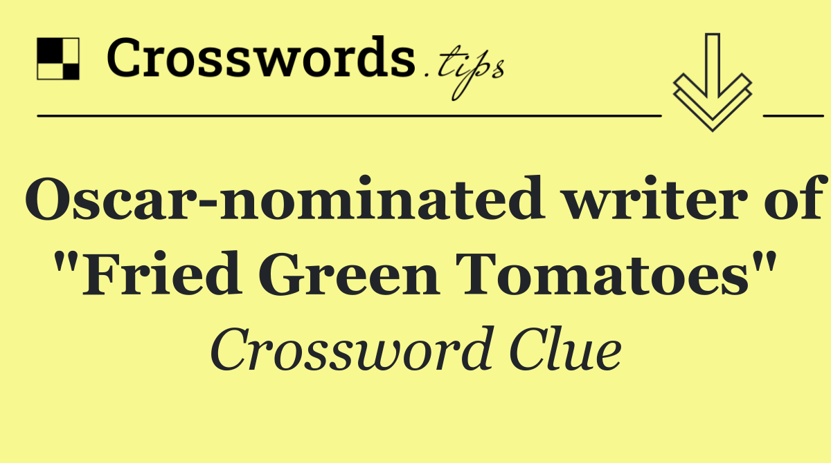 Oscar nominated writer of "Fried Green Tomatoes"