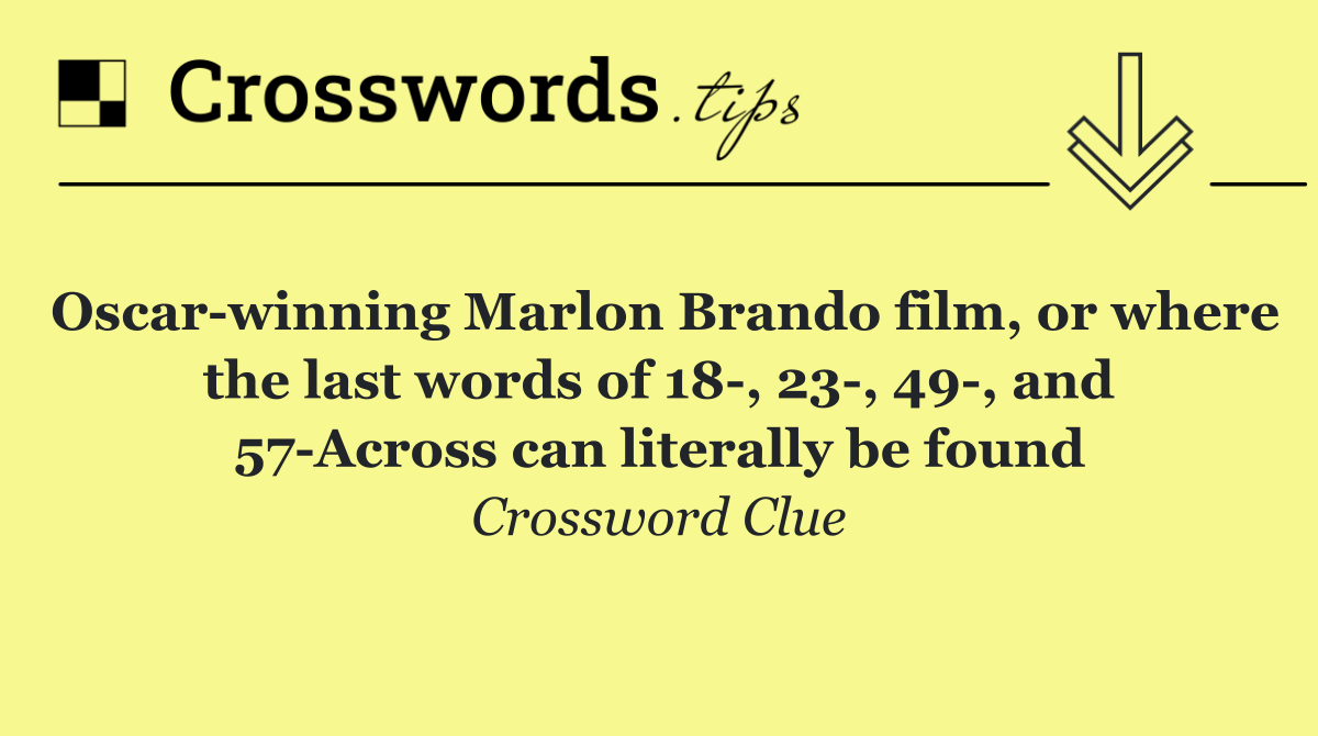 Oscar winning Marlon Brando film, or where the last words of 18 , 23 , 49 , and 57 Across can literally be found