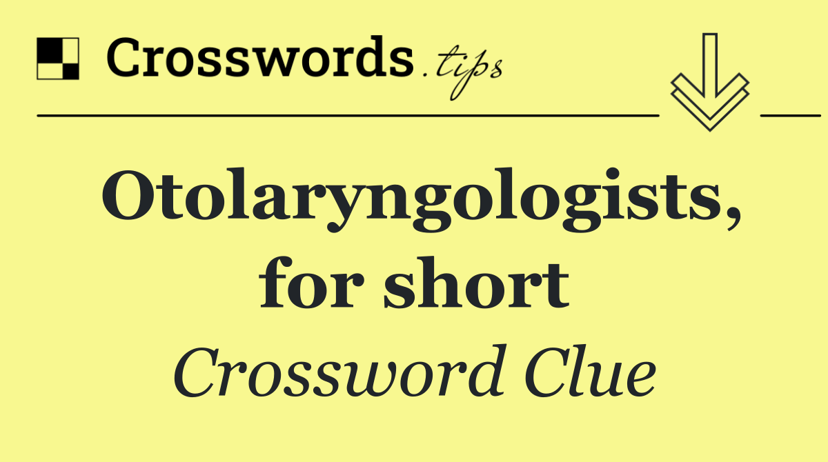 Otolaryngologists, for short