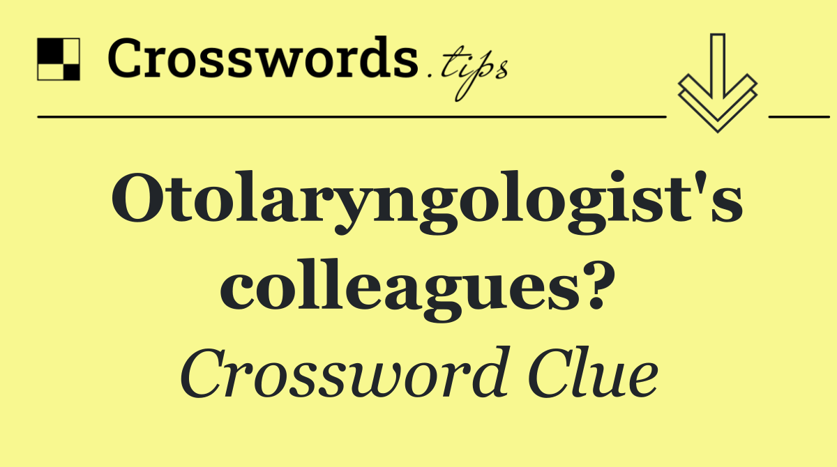 Otolaryngologist's colleagues?