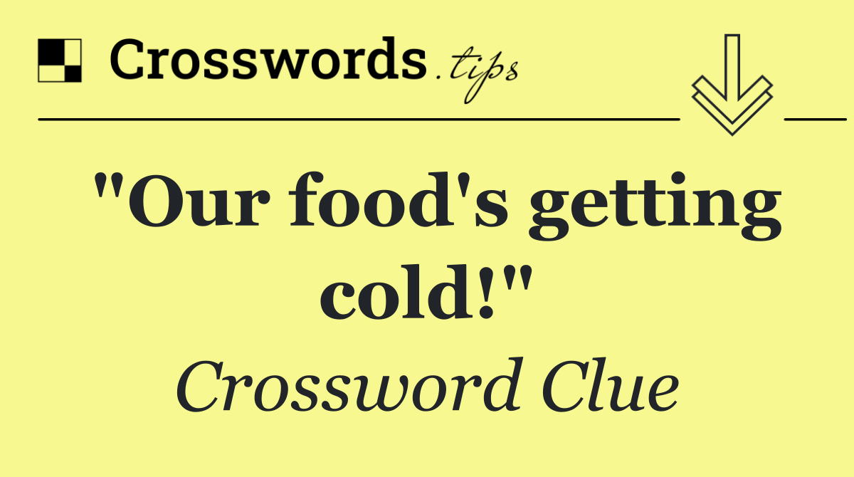 "Our food's getting cold!"