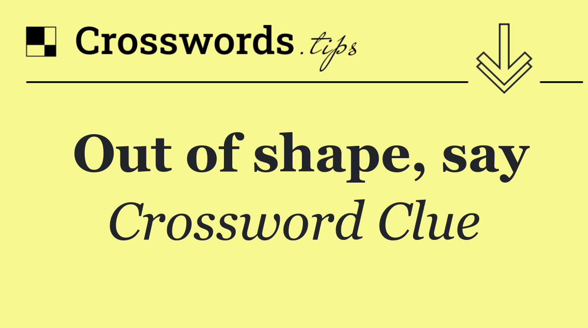 Out of shape, say