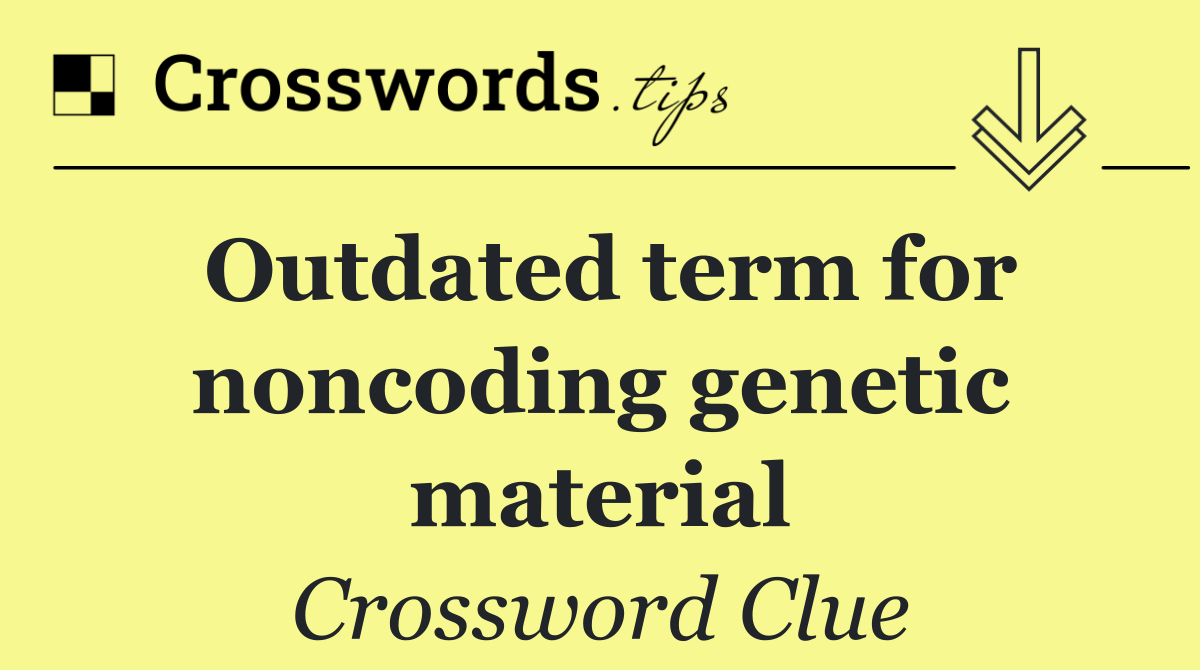 Outdated term for noncoding genetic material
