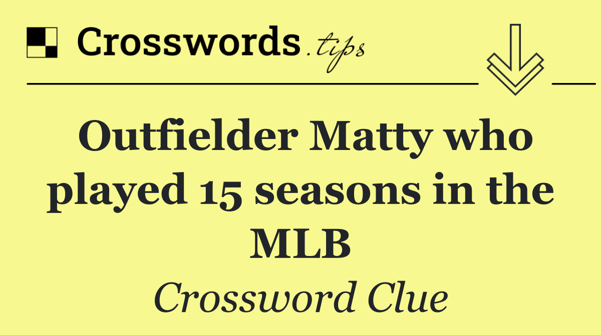 Outfielder Matty who played 15 seasons in the MLB