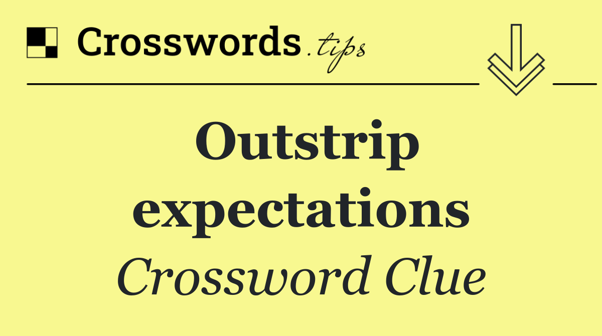 Outstrip expectations