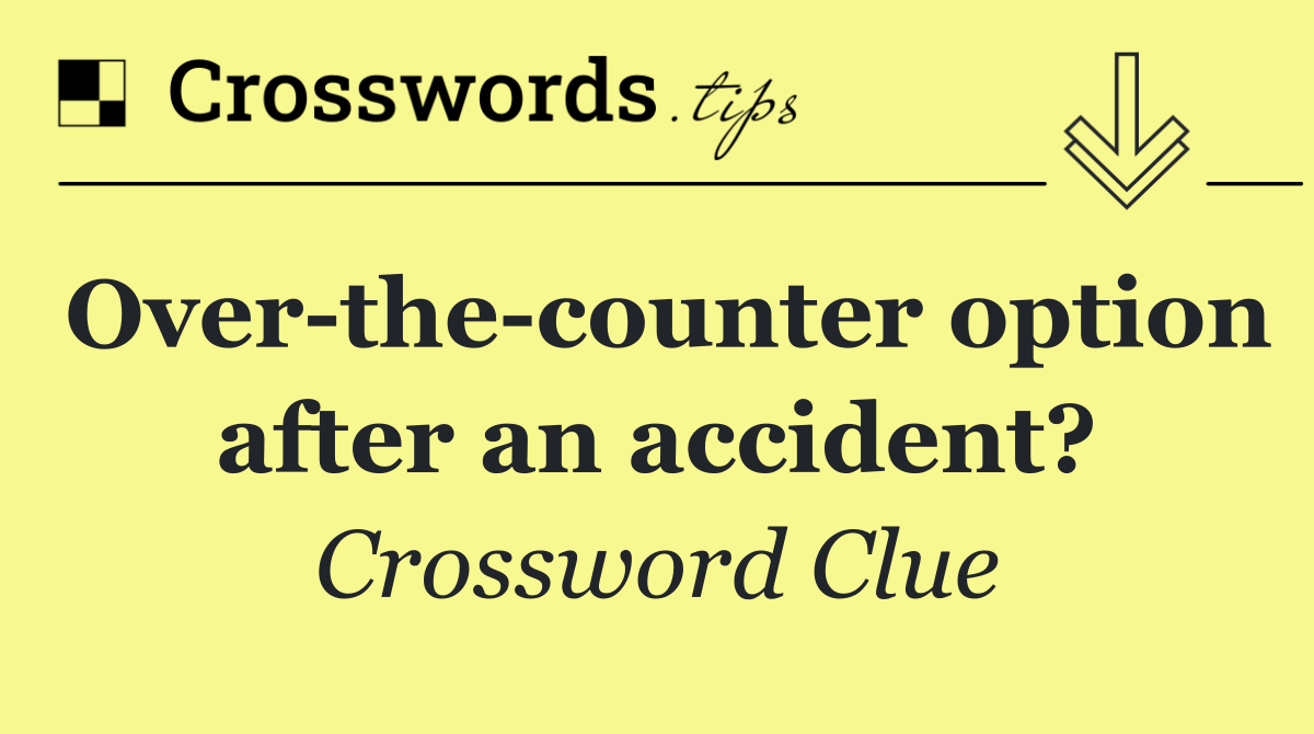 Over the counter option after an accident?