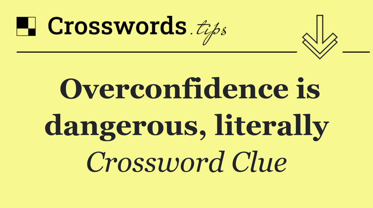 Overconfidence is dangerous, literally