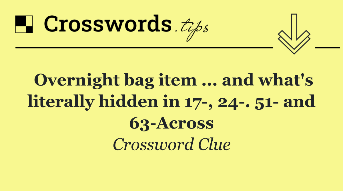 Overnight bag item ... and what's literally hidden in 17 , 24 . 51  and 63 Across