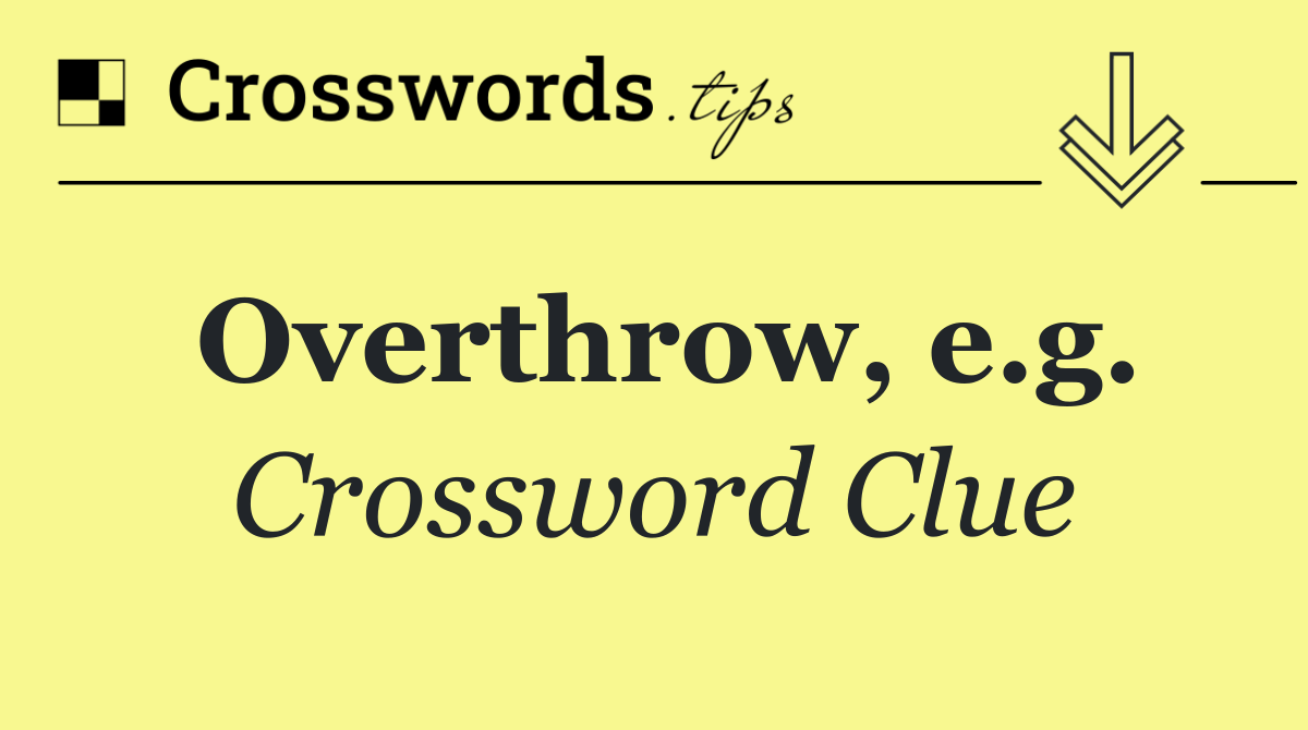 Overthrow, e.g.