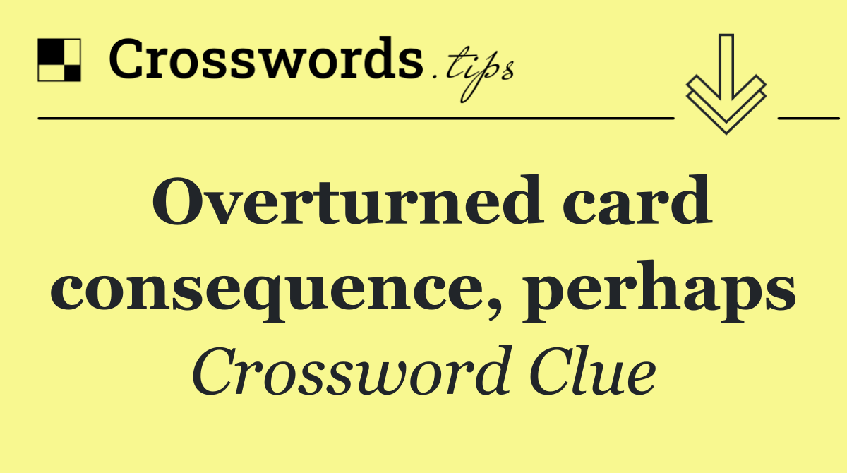 Overturned card consequence, perhaps
