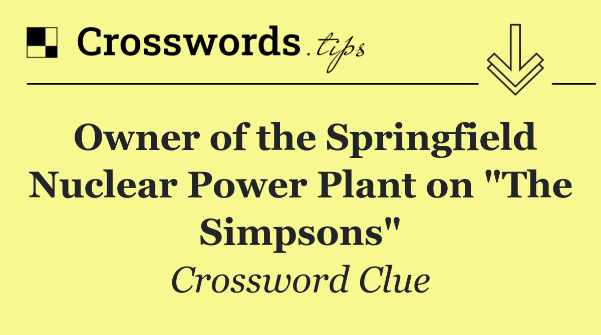Owner of the Springfield Nuclear Power Plant on "The Simpsons"