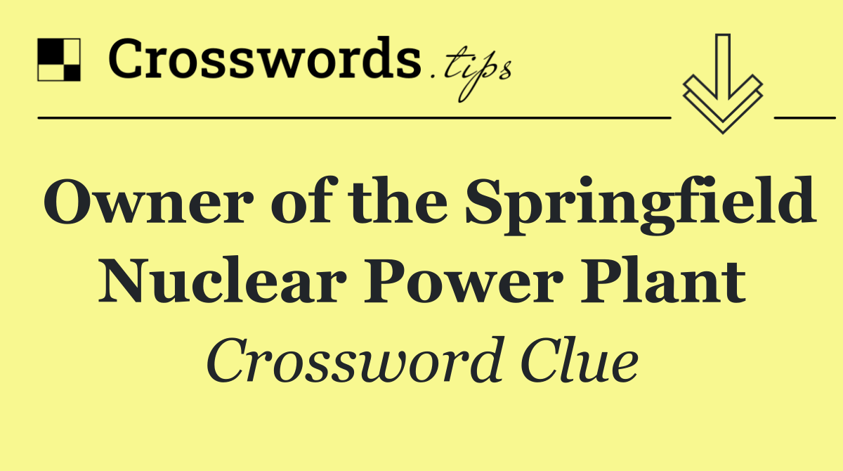 Owner of the Springfield Nuclear Power Plant