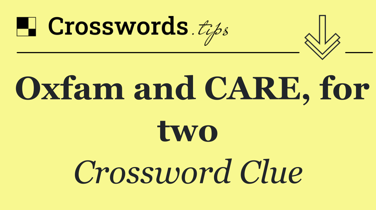 Oxfam and CARE, for two