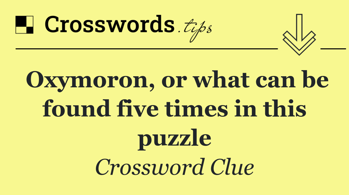 Oxymoron, or what can be found five times in this puzzle