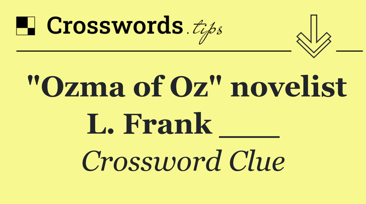 "Ozma of Oz" novelist L. Frank ___