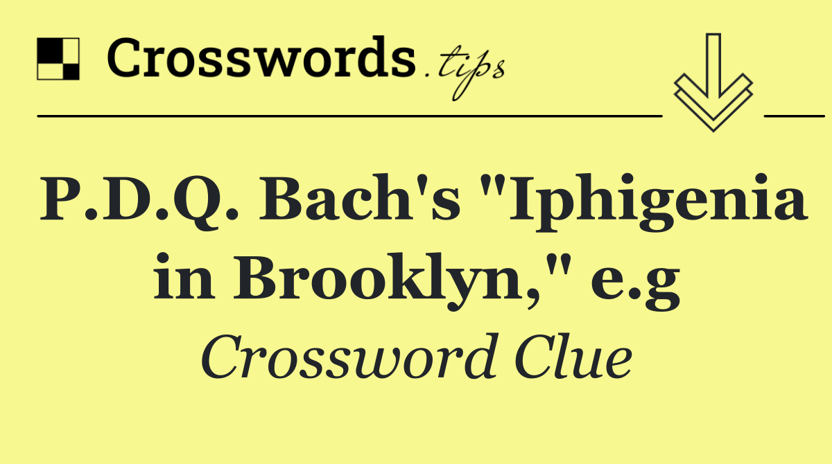 P.D.Q. Bach's "Iphigenia in Brooklyn," e.g