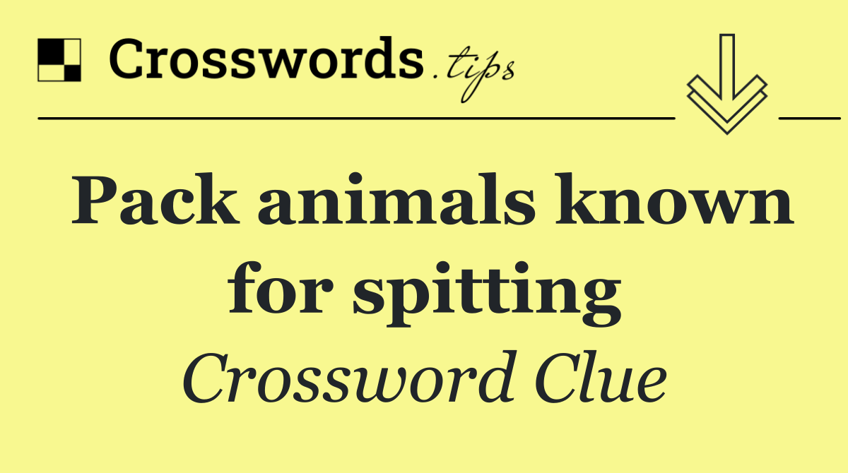 Pack animals known for spitting
