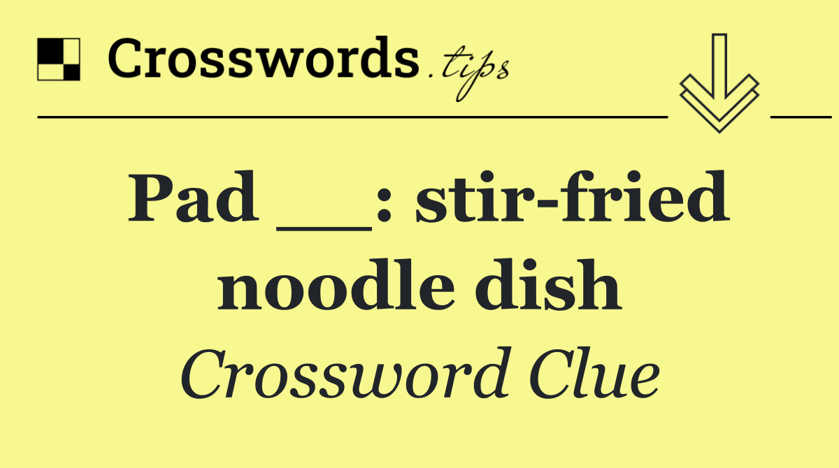 Pad __: stir fried noodle dish