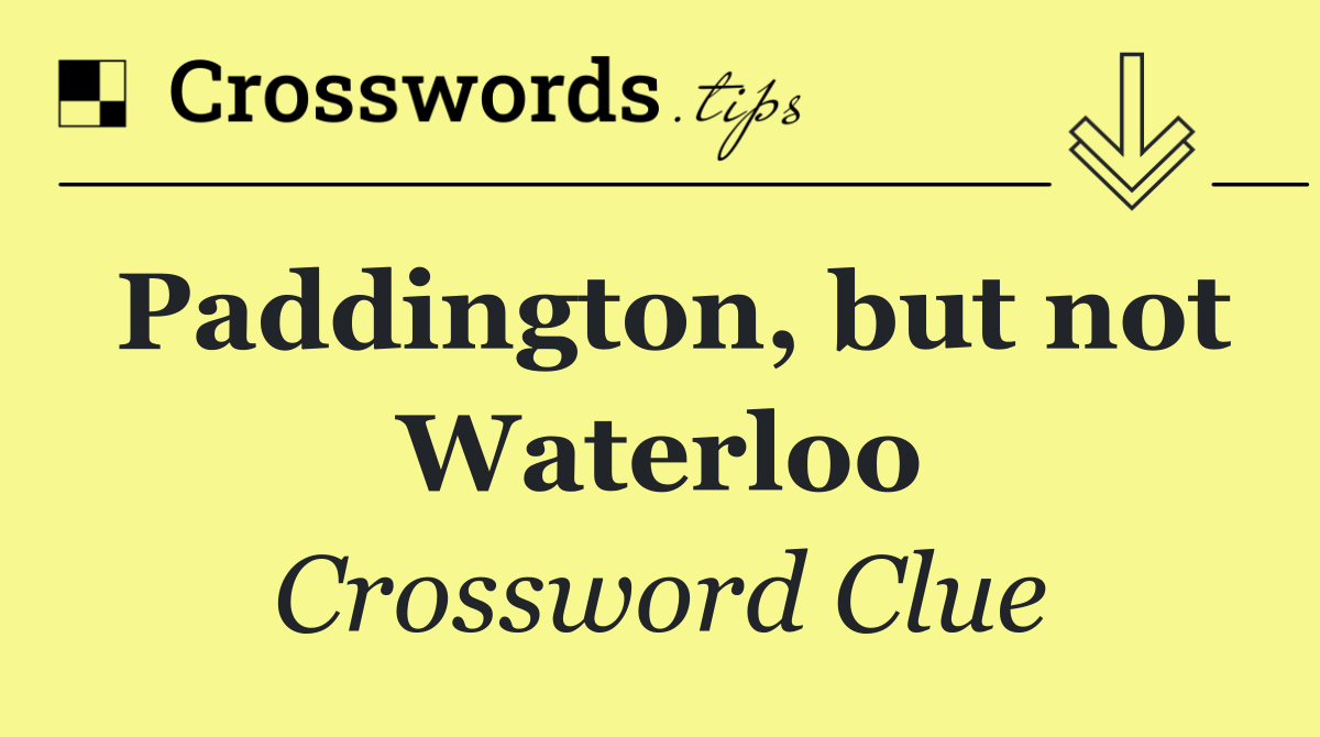 Paddington, but not Waterloo