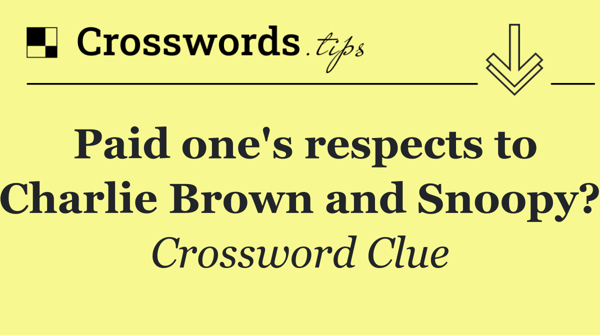 Paid one's respects to Charlie Brown and Snoopy?