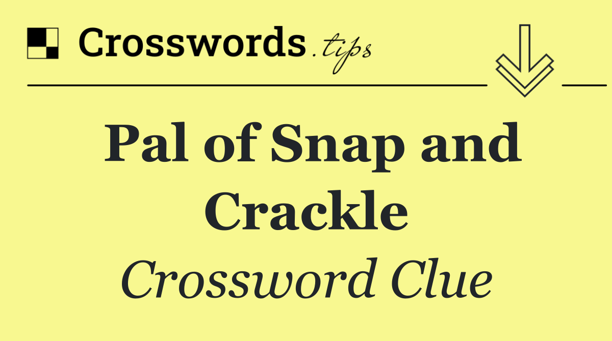 Pal of Snap and Crackle
