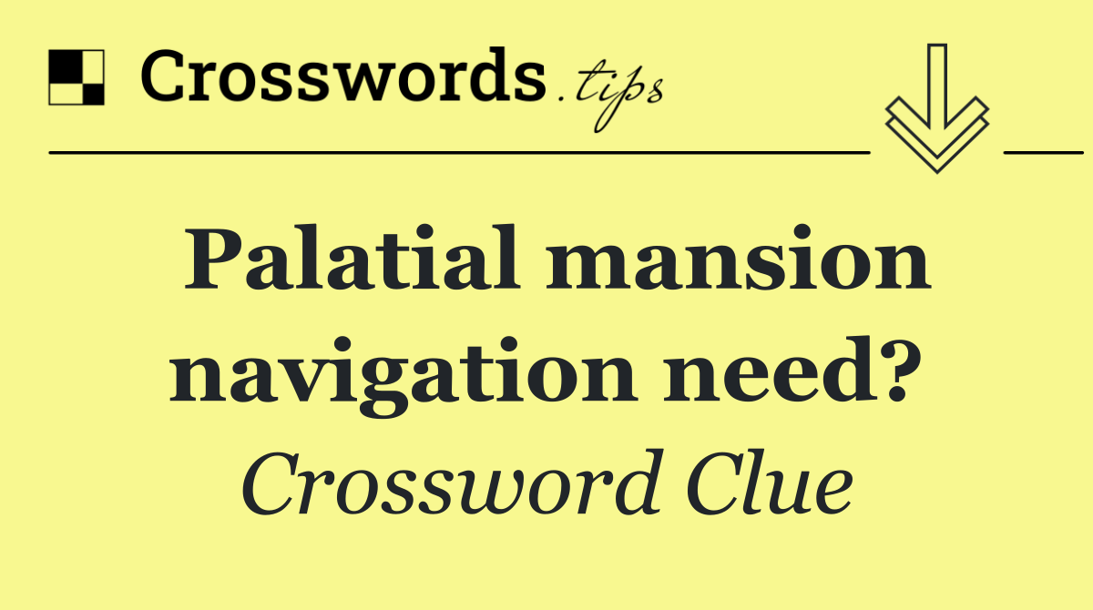 Palatial mansion navigation need?