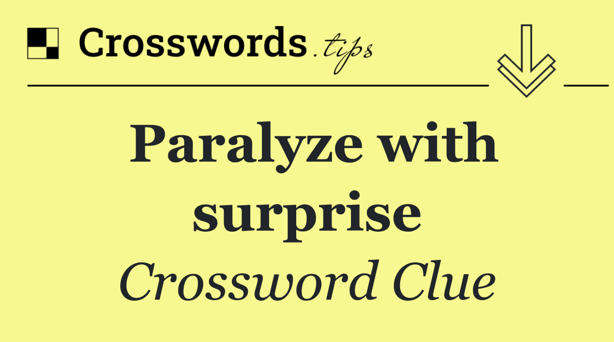 Paralyze with surprise