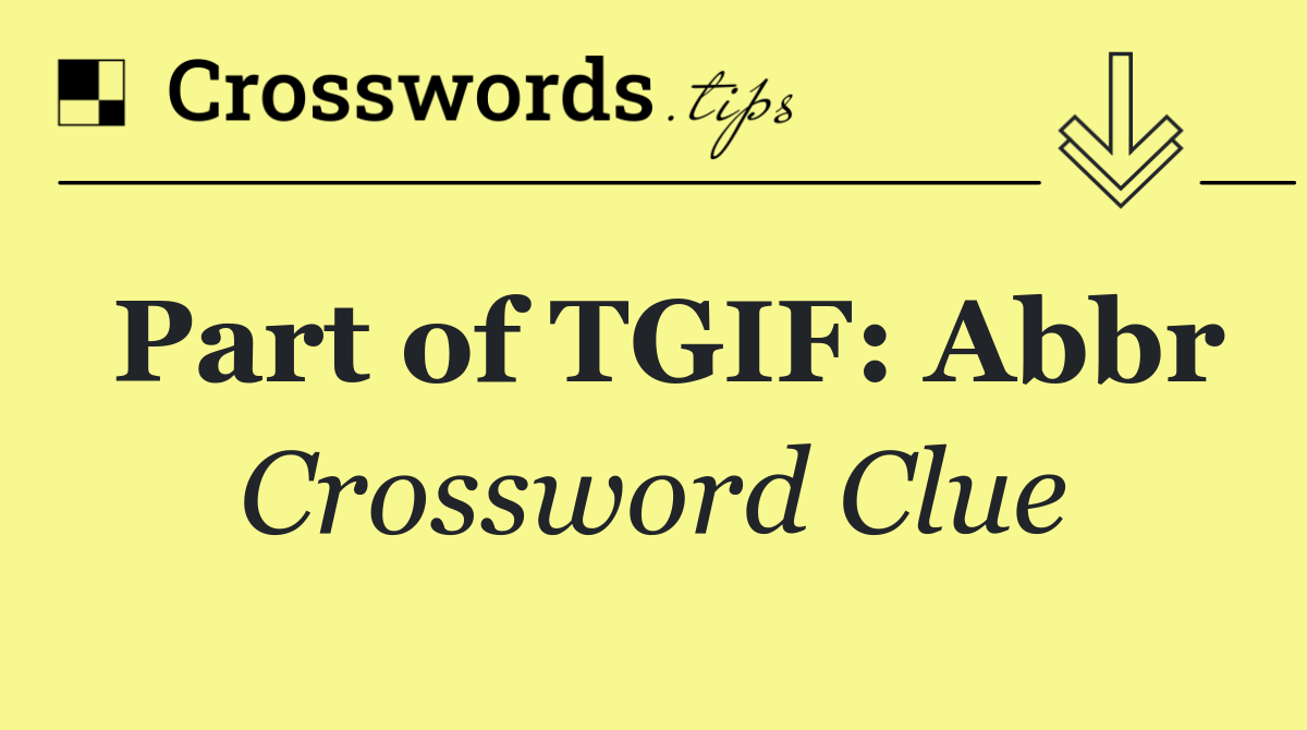 Part of TGIF: Abbr