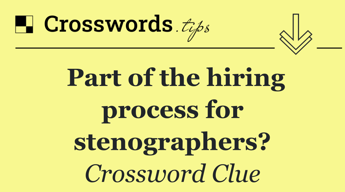 Part of the hiring process for stenographers?