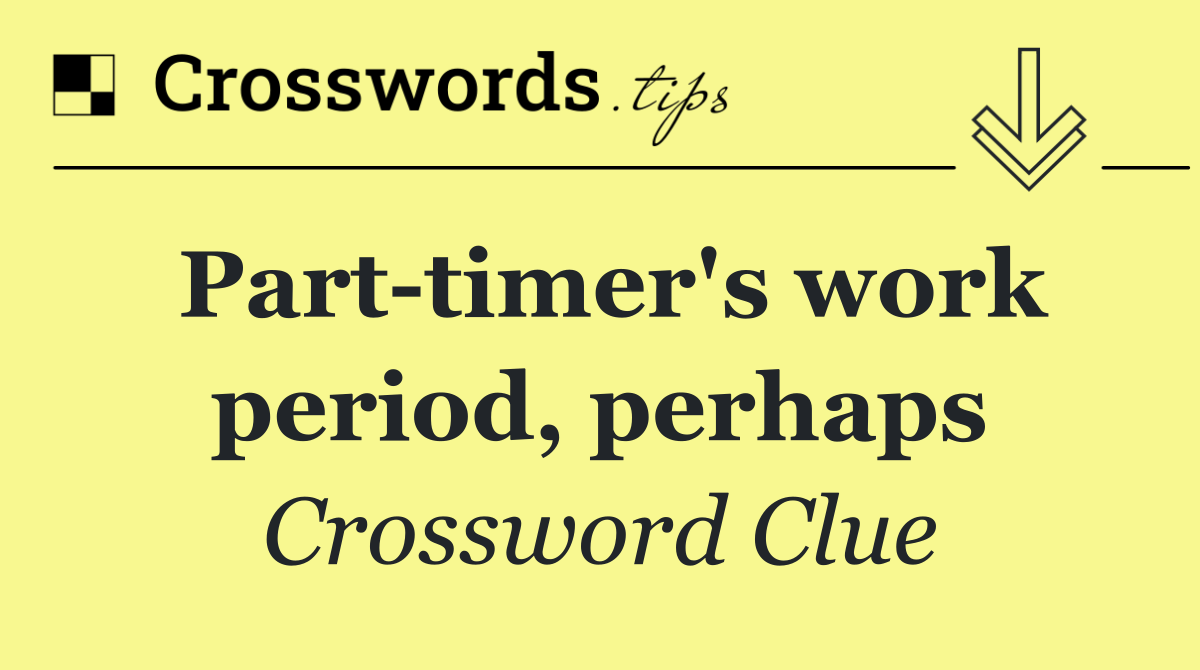 Part timer's work period, perhaps