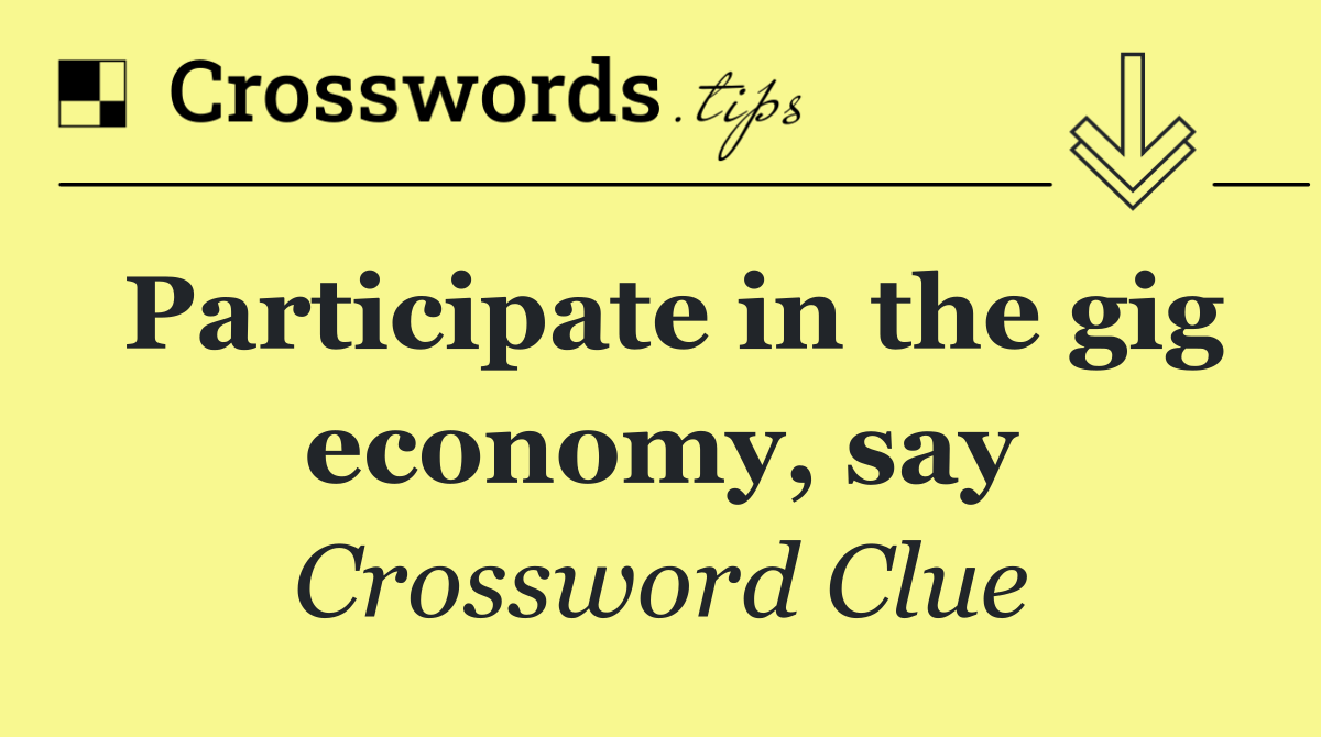 Participate in the gig economy, say