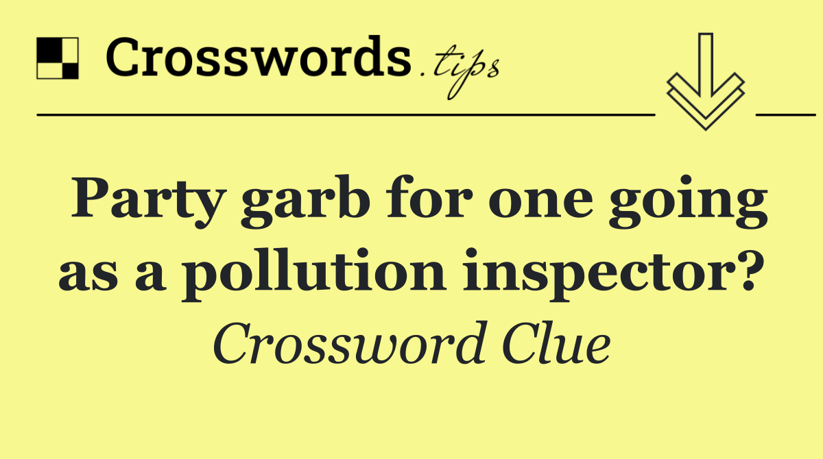 Party garb for one going as a pollution inspector?