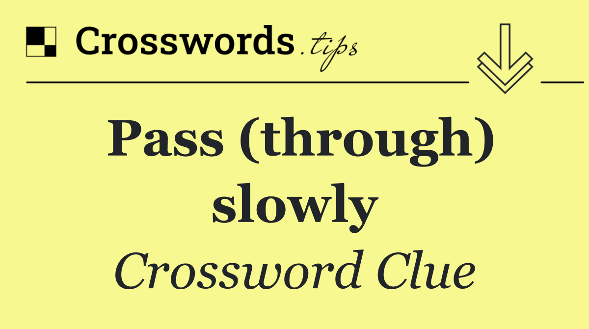 Pass (through) slowly