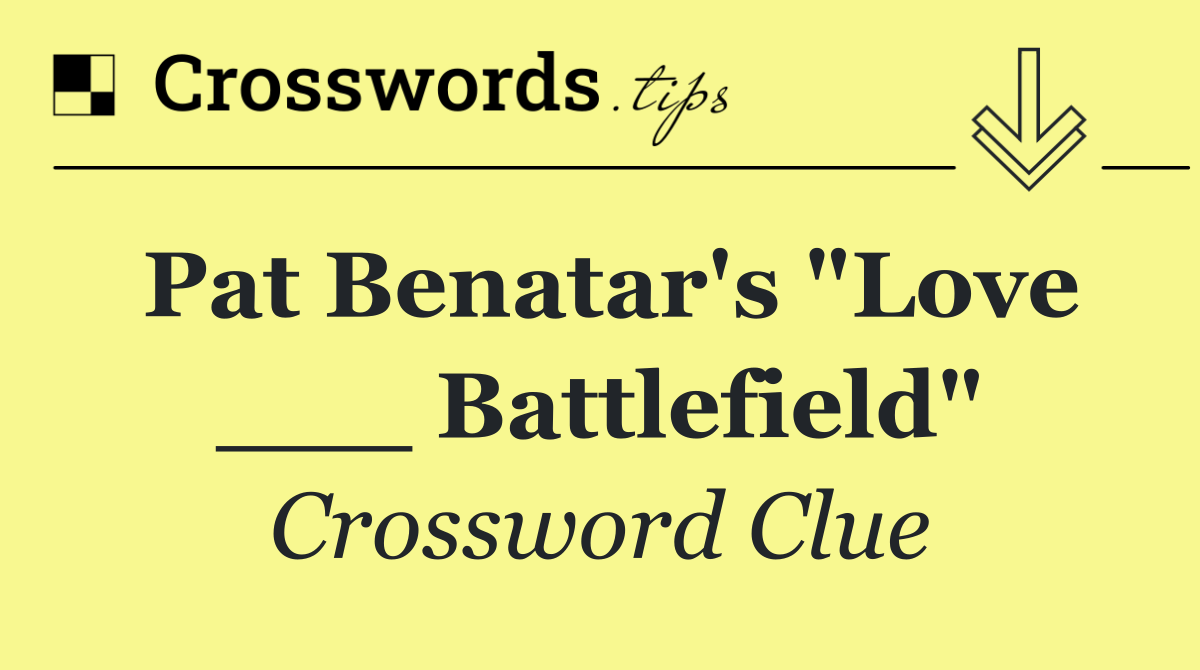 Pat Benatar's "Love ___ Battlefield"