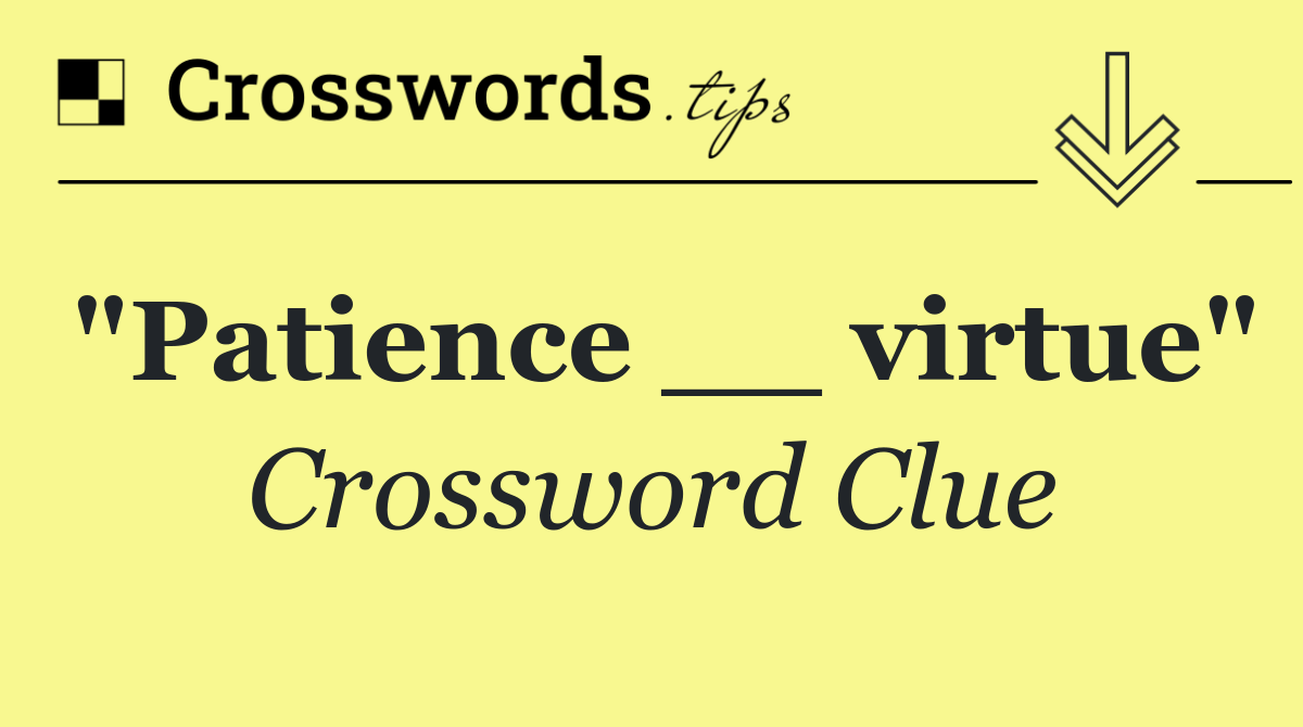 "Patience __ virtue"