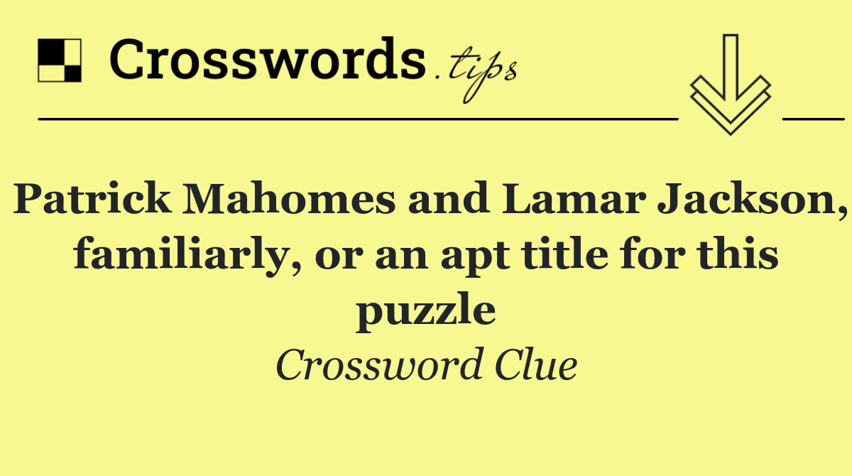 Patrick Mahomes and Lamar Jackson, familiarly, or an apt title for this puzzle