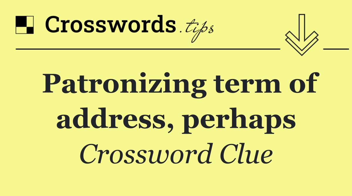 Patronizing term of address, perhaps