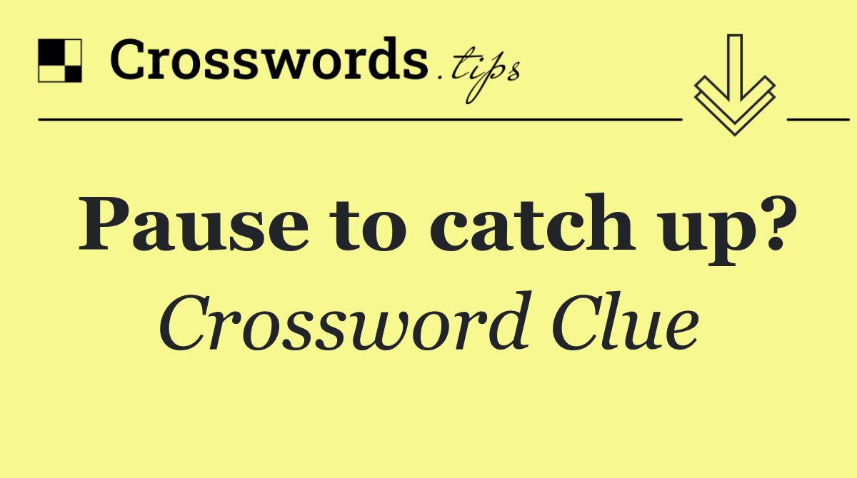 Pause to catch up?