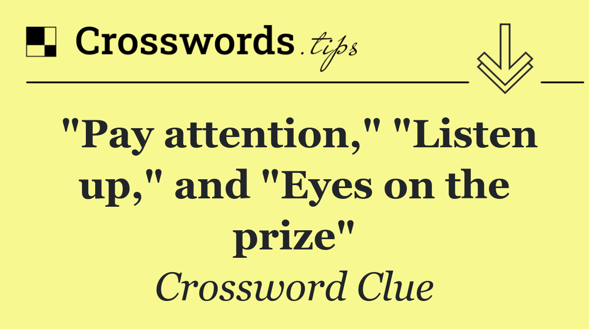 "Pay attention," "Listen up," and "Eyes on the prize"